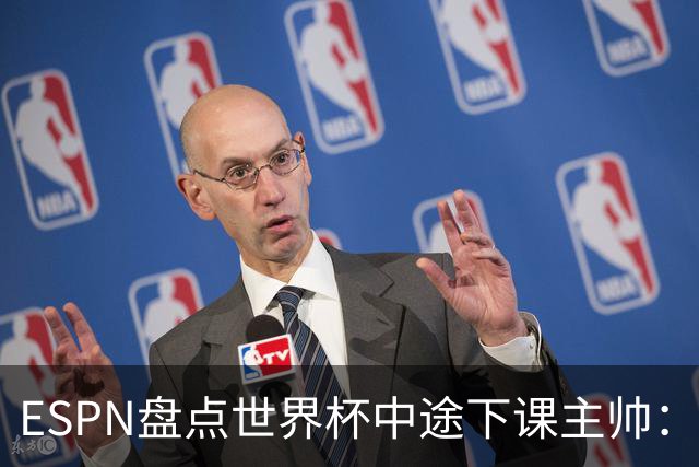 ESPN盘点世界杯中途下课主帅：拉穆奇上榜 洛佩特吉、车范根在列